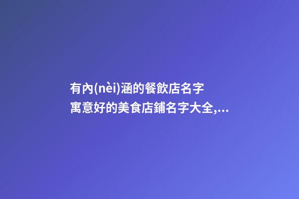 有內(nèi)涵的餐飲店名字 寓意好的美食店鋪名字大全,起名之家